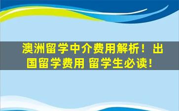 澳洲留学中介费用解析！出国留学费用 留学生必读！